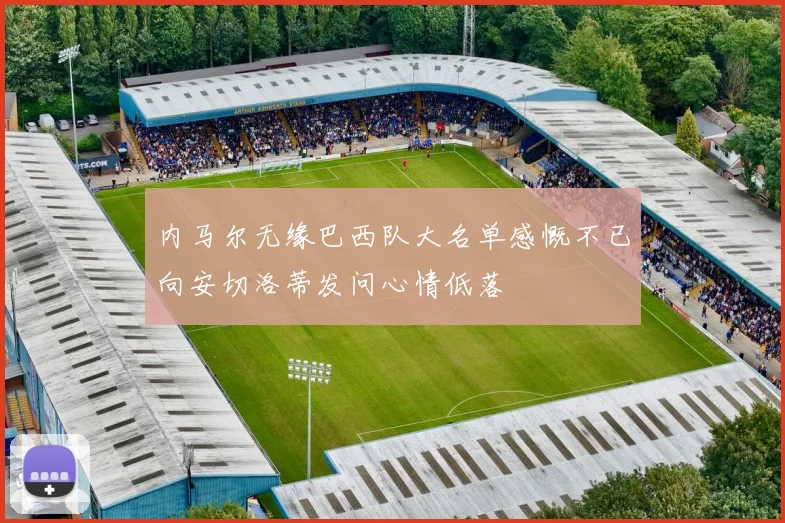 内马尔无缘巴西队大名单感慨不已向安切洛蒂发问心情低落