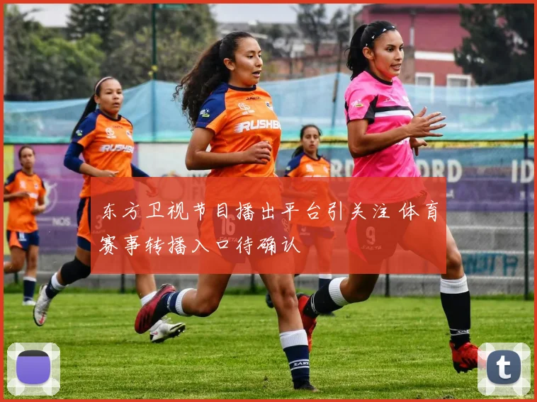 东方卫视节目播出平台引关注 体育赛事转播入口待确认