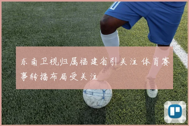 东南卫视归属福建省引关注 体育赛事转播布局受关注