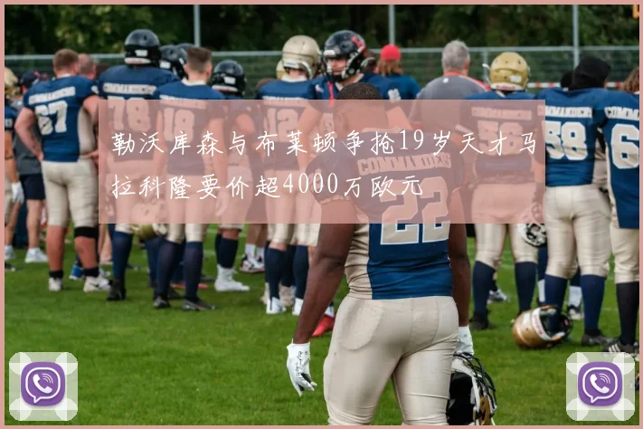 勒沃库森与布莱顿争抢19岁天才马拉科隆要价超4000万欧元