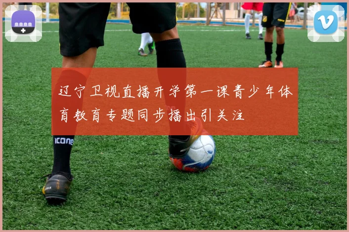 辽宁卫视直播开学第一课青少年体育教育专题同步播出引关注