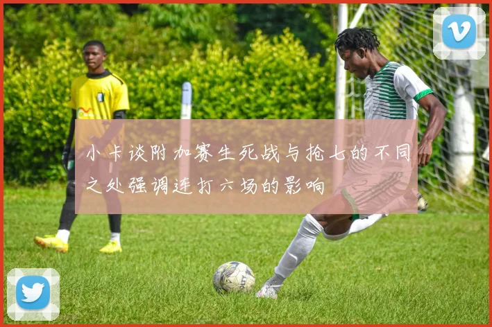 小卡谈附加赛生死战与抢七的不同之处强调连打六场的影响