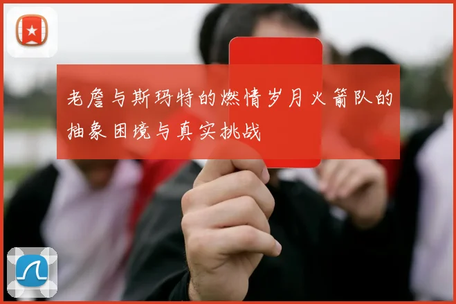 老詹与斯玛特的燃情岁月火箭队的抽象困境与真实挑战